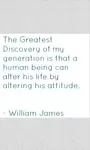 Here are my thoughts on William James quotes. This particular quote talks about life and our attitude toward it, just how much control we have. 