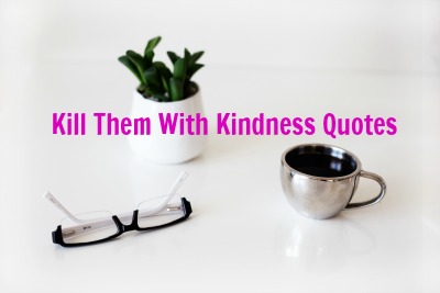 Kill Them With Kindness Quotes - Why You Don't Need to Fight
