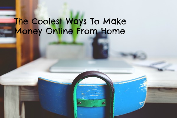 The Coolest Ways to Make Money Online From Home