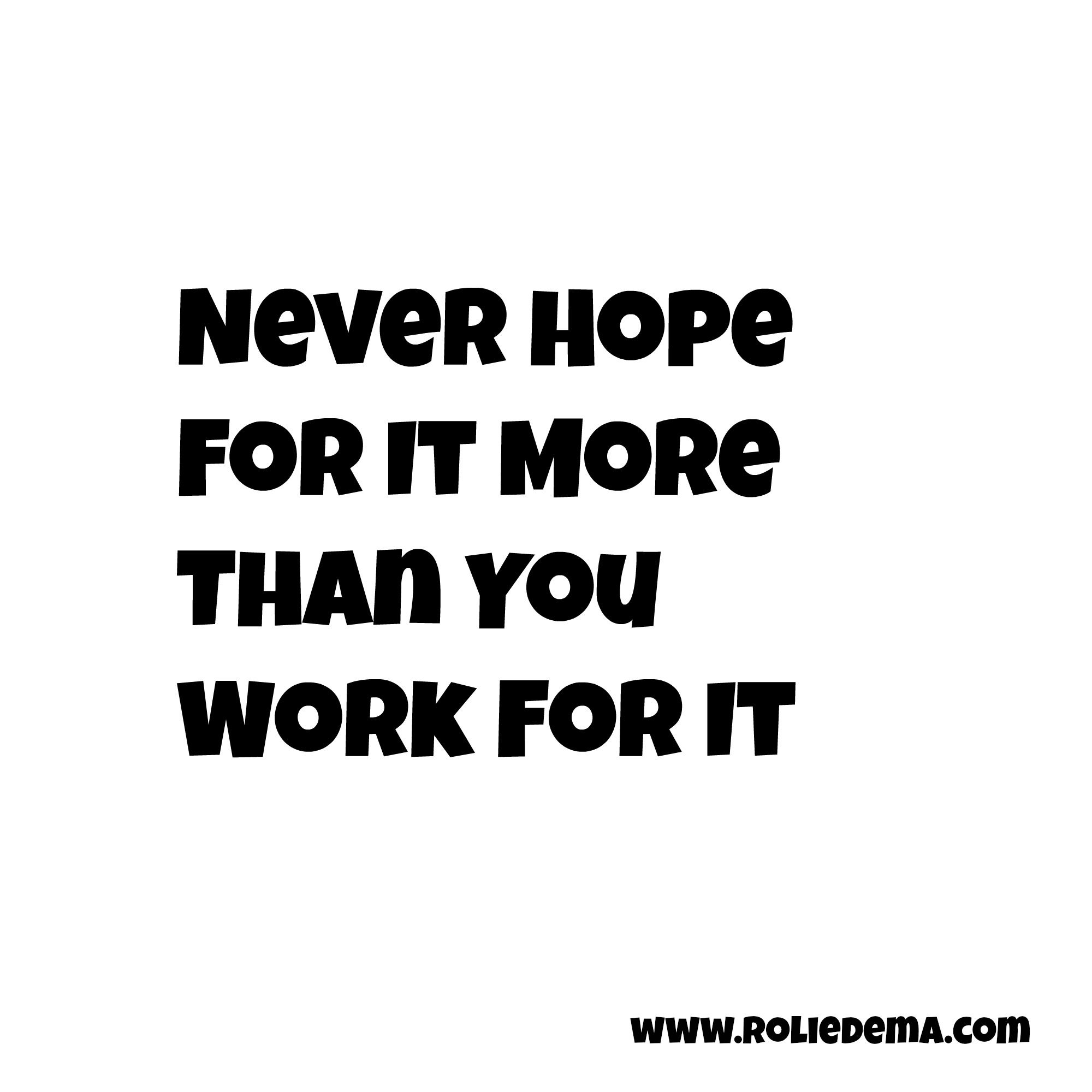 Never Hope For It More Than You Work For It