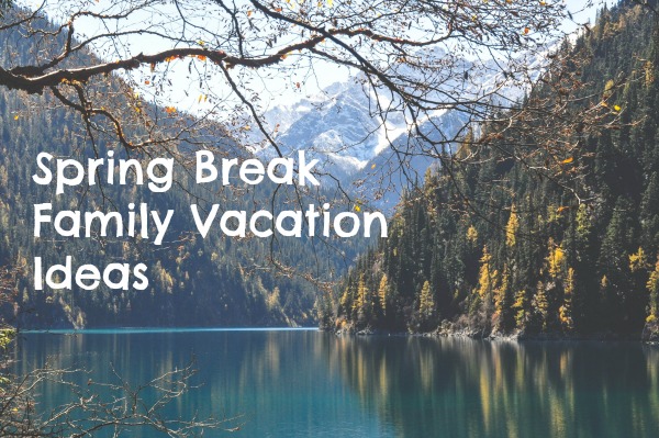 Spring Break Family Vacation Ideas in America and Europe