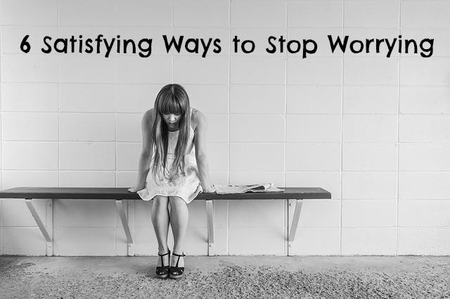 6 Satisfying Ways to Stop Worrying About It All