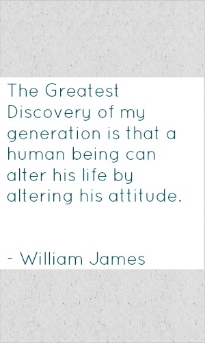 Here are my thoughts on William James quotes. This particular quote talks about life and our attitude toward it, just how much control we have. 