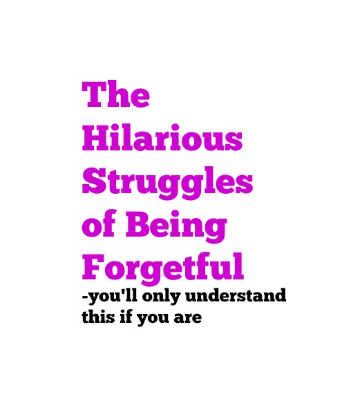 Today I come at you with: The Hilarious Struggles of Being Forgetful. Here are things you will only understand if you tend to be extremely forgetful. Have a peek.