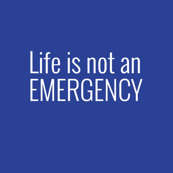 Life is not an emergency. We need to take time to breathe deeply and think.